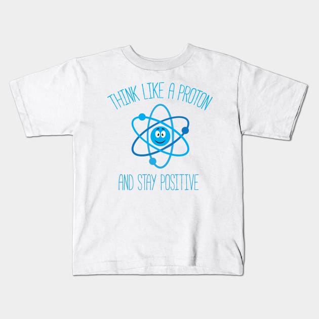 Think Like A Proton and Stay Positive Kids T-Shirt by bojan17779
